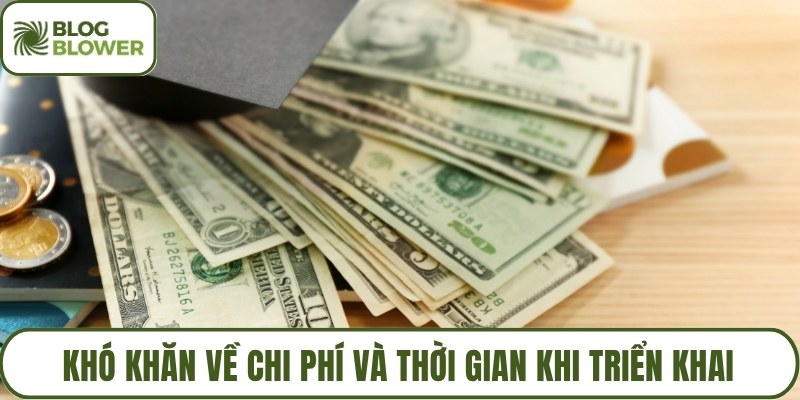 Khó khăn về chi phí và thời gian khi triển khai