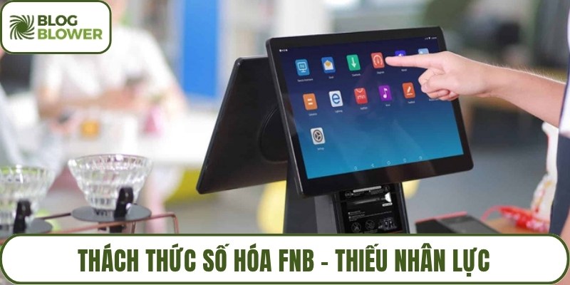 Thách thức số hóa fnb - Thiếu nhân lực